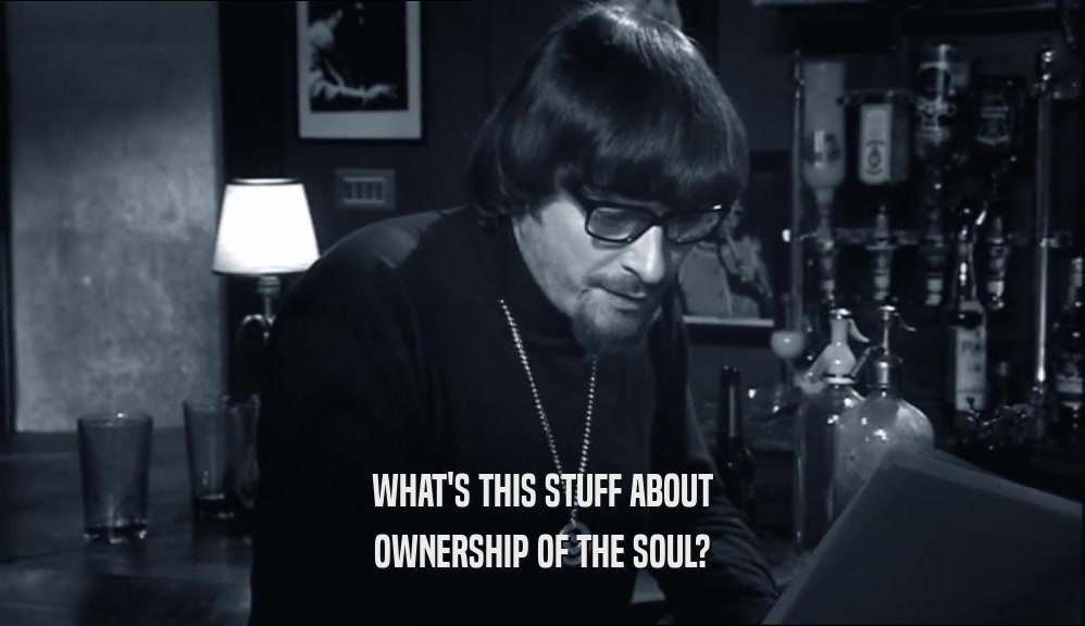 WHAT'S THIS STUFF ABOUT
 OWNERSHIP OF THE SOUL?
 