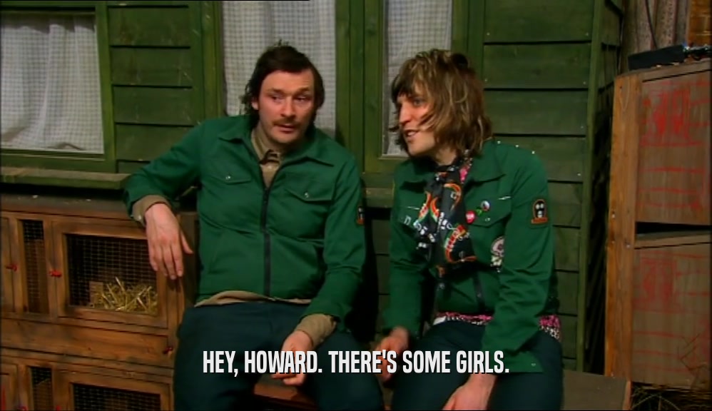 HEY, HOWARD. THERE'S SOME GIRLS.  