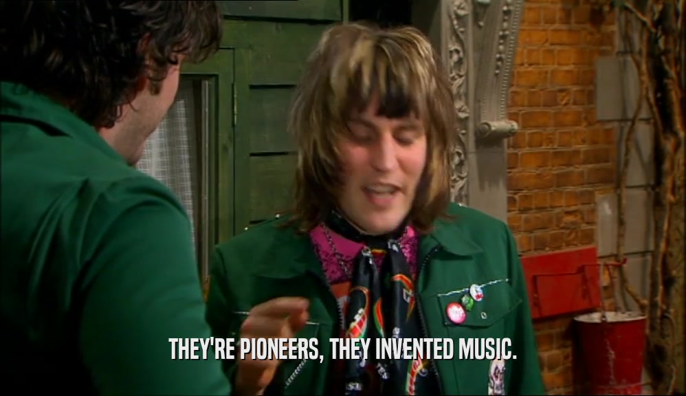 THEY'RE PIONEERS, THEY INVENTED MUSIC.  