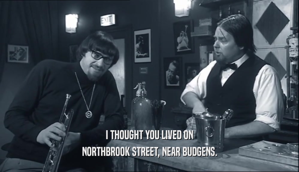 I THOUGHT YOU LIVED ON NORTHBROOK STREET, NEAR BUDGENS. 