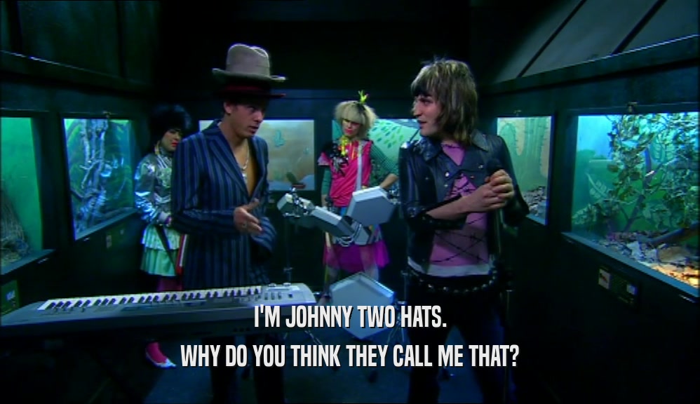 I'M JOHNNY TWO HATS. WHY DO YOU THINK THEY CALL ME THAT? 