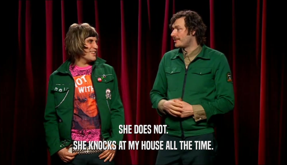 SHE DOES NOT. SHE KNOCKS AT MY HOUSE ALL THE TIME. 