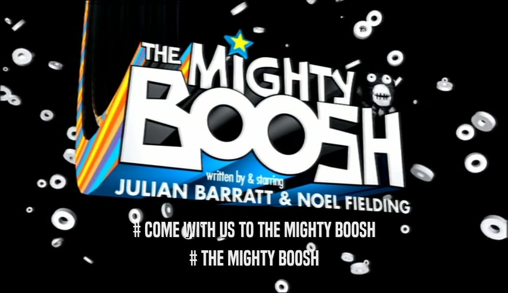 # COME WITH US TO THE MIGHTY BOOSH # THE MIGHTY BOOSH 