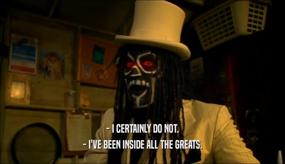 - I CERTAINLY DO NOT. - I'VE BEEN INSIDE ALL THE GREATS. 