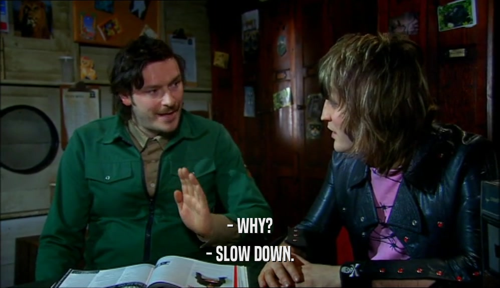 - WHY? - SLOW DOWN. 