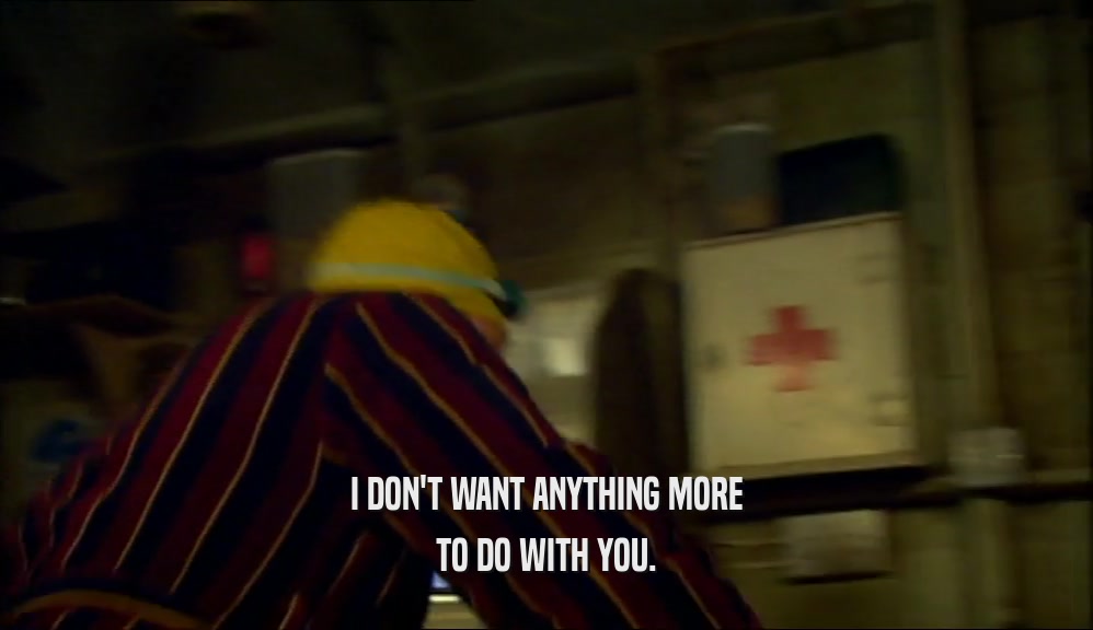 I DON'T WANT ANYTHING MORE TO DO WITH YOU. 
