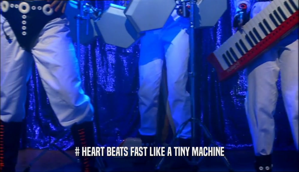 # HEART BEATS FAST LIKE A TINY MACHINE  