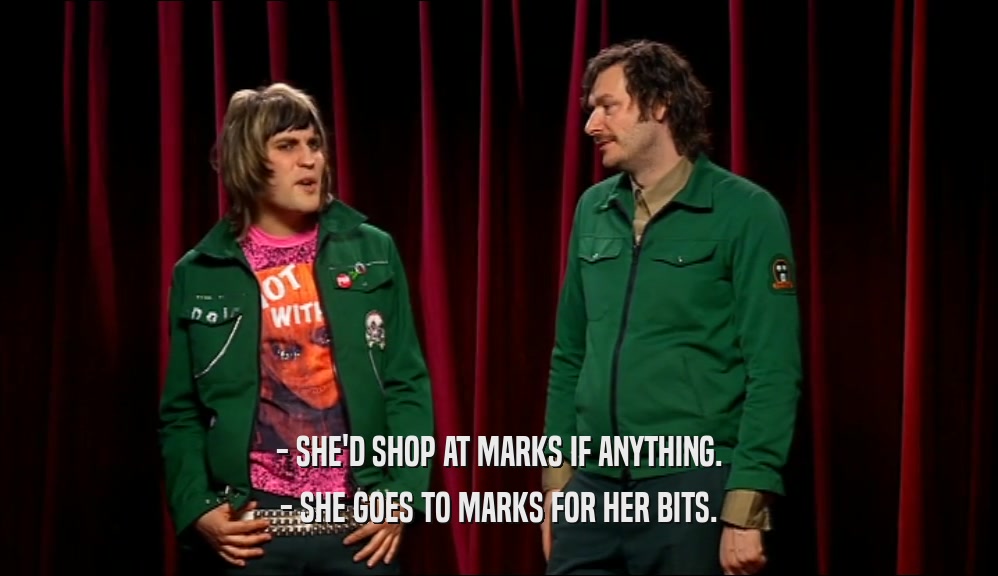 - SHE'D SHOP AT MARKS IF ANYTHING. - SHE GOES TO MARKS FOR HER BITS. 