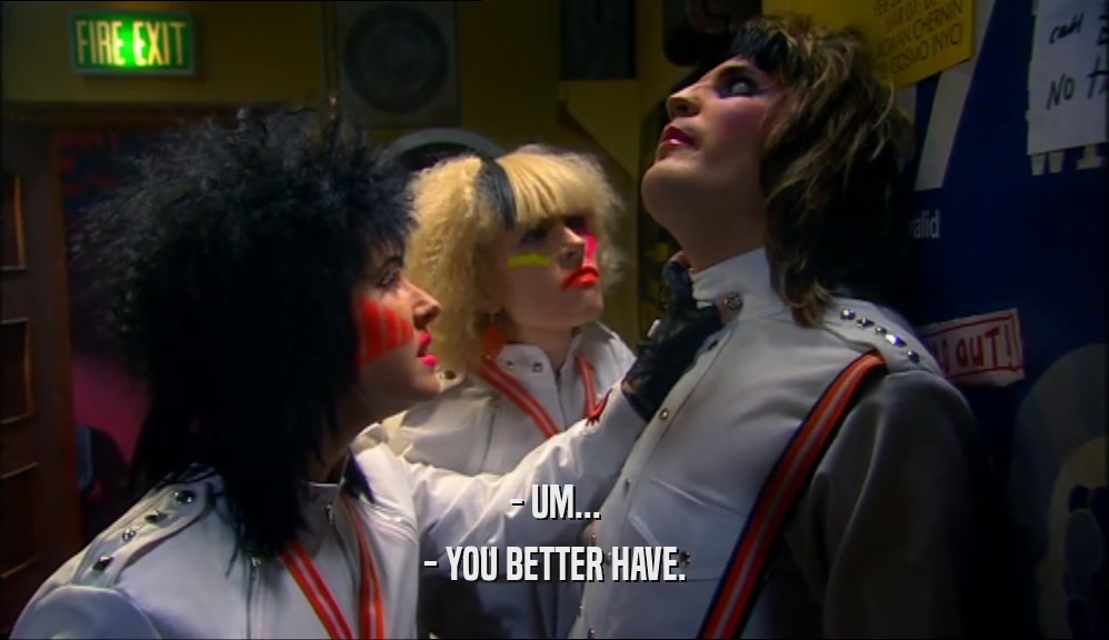 - UM... - YOU BETTER HAVE. 