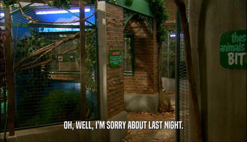 OH, WELL, I'M SORRY ABOUT LAST NIGHT.  