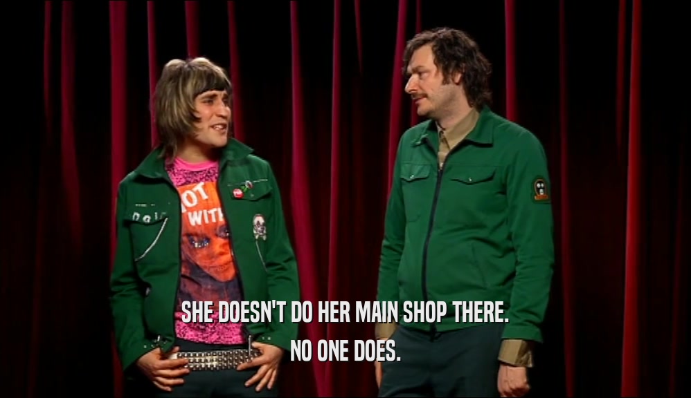 SHE DOESN'T DO HER MAIN SHOP THERE. NO ONE DOES. 