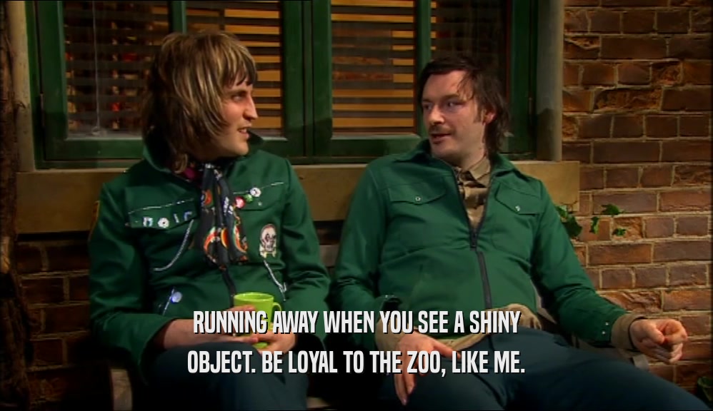 RUNNING AWAY WHEN YOU SEE A SHINY OBJECT. BE LOYAL TO THE ZOO, LIKE ME. 