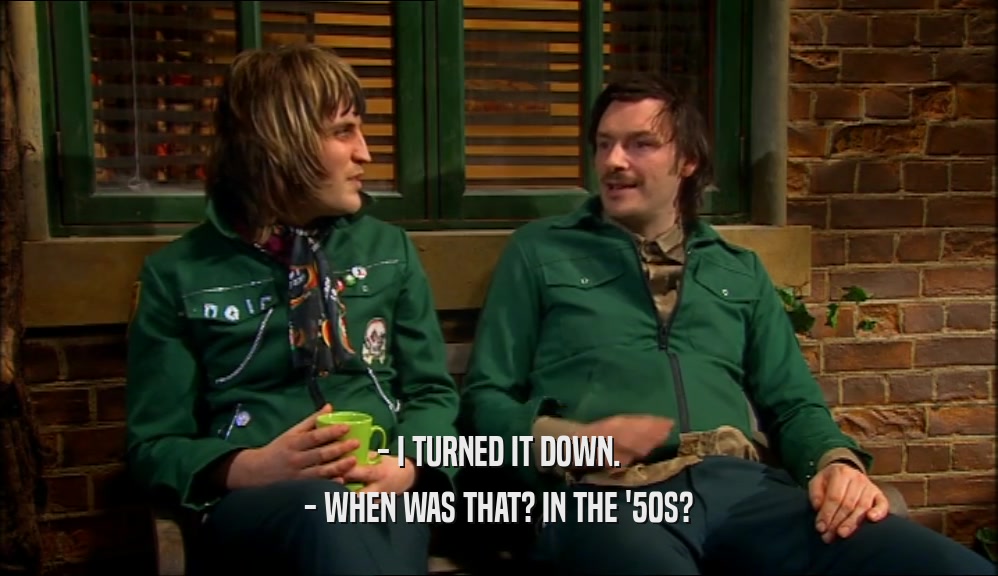 - I TURNED IT DOWN. - WHEN WAS THAT? IN THE '50S? 