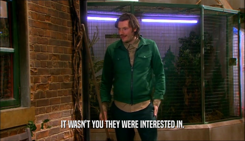 IT WASN'T YOU THEY WERE INTERESTED IN.  
