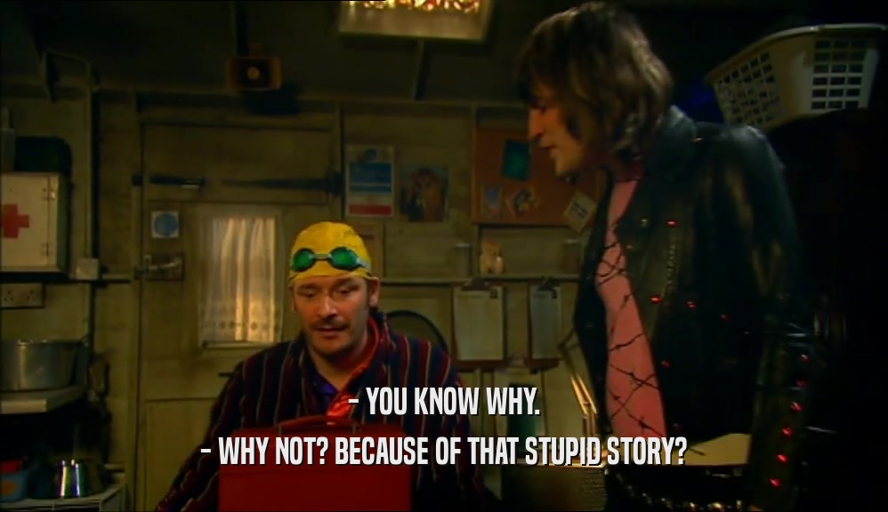 - YOU KNOW WHY. - WHY NOT? BECAUSE OF THAT STUPID STORY? 