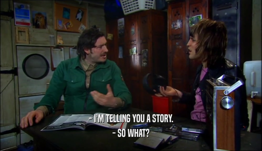 - I'M TELLING YOU A STORY. - SO WHAT? 