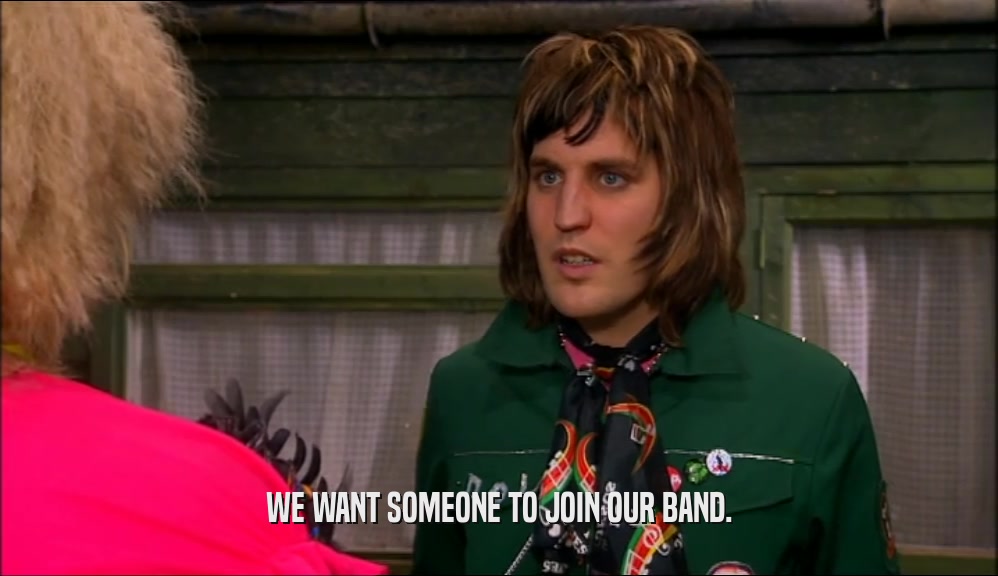 WE WANT SOMEONE TO JOIN OUR BAND.  