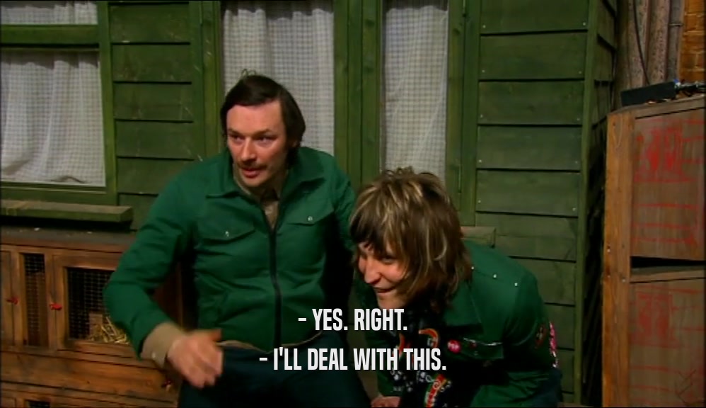 - YES. RIGHT. - I'LL DEAL WITH THIS. 