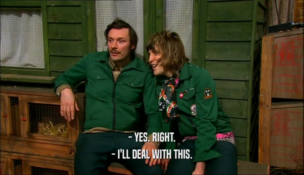- YES. RIGHT. - I'LL DEAL WITH THIS. 