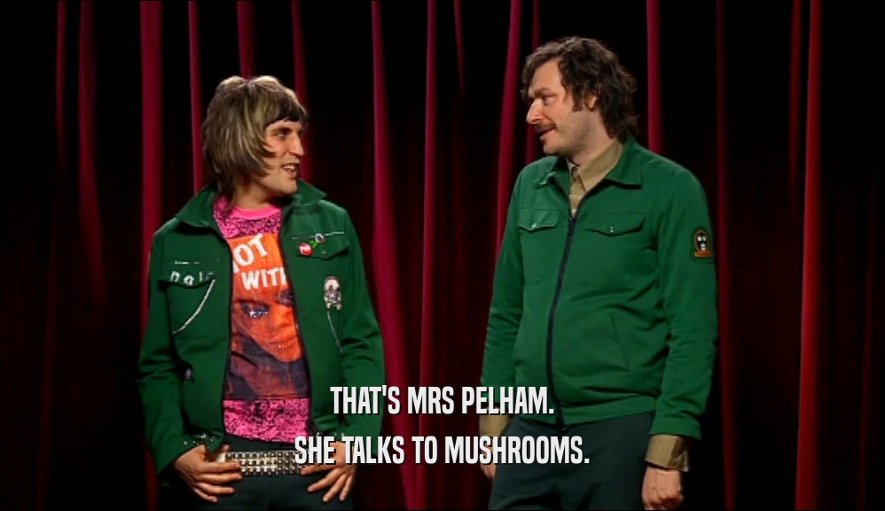 THAT'S MRS PELHAM. SHE TALKS TO MUSHROOMS. 