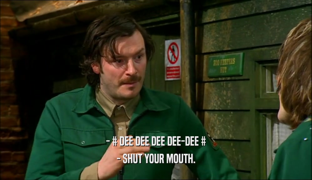 - # DEE DEE DEE DEE-DEE # - SHUT YOUR MOUTH. 