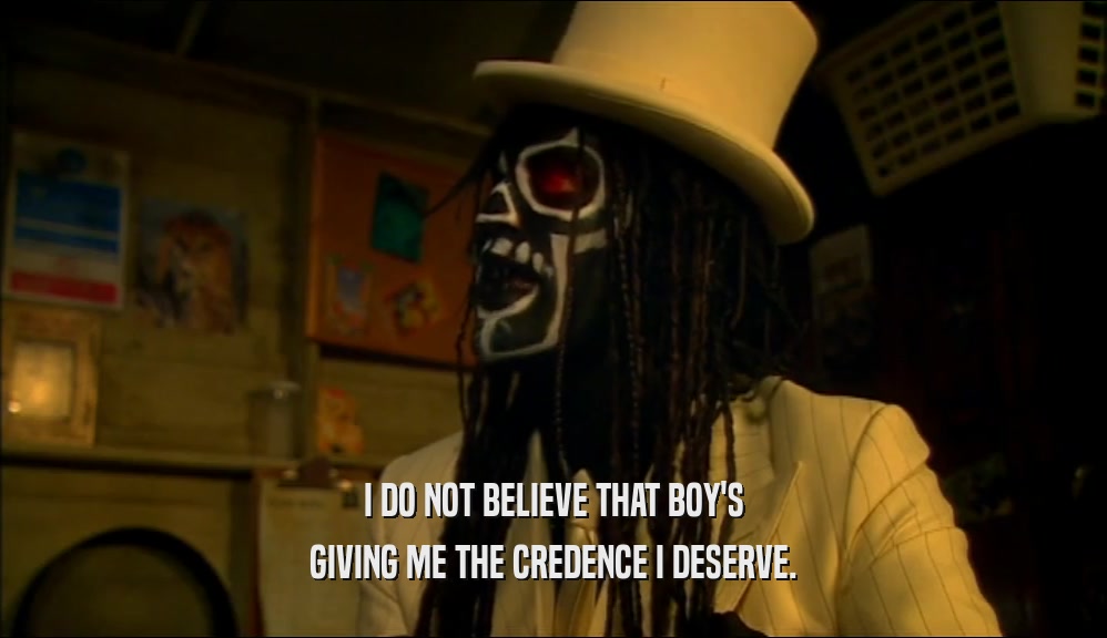 I DO NOT BELIEVE THAT BOY'S GIVING ME THE CREDENCE I DESERVE. 