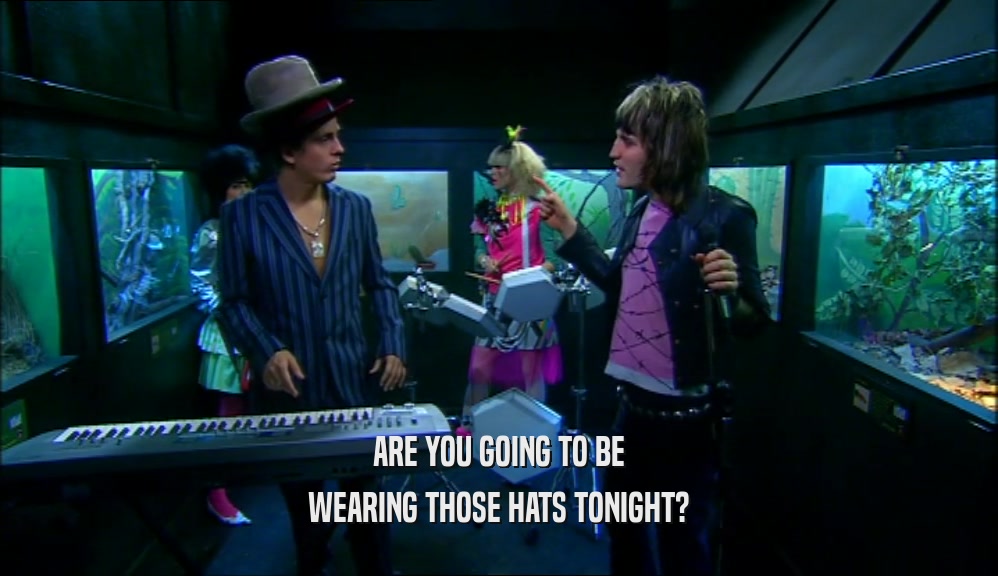 ARE YOU GOING TO BE WEARING THOSE HATS TONIGHT? 
