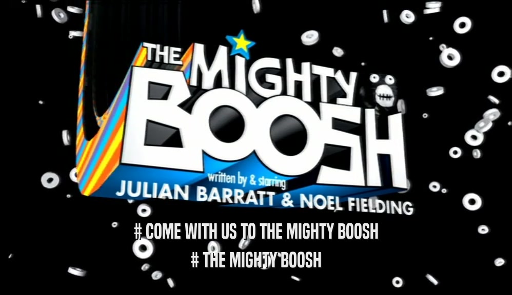 # COME WITH US TO THE MIGHTY BOOSH # THE MIGHTY BOOSH 