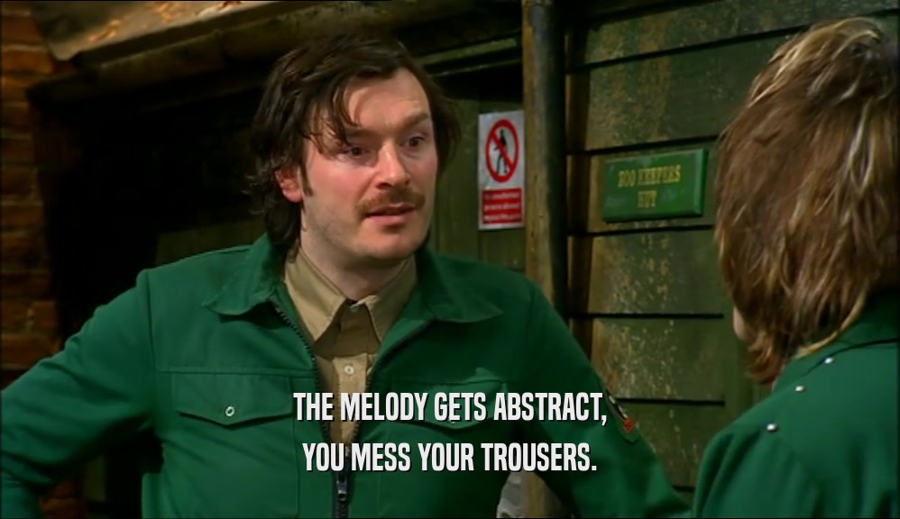 THE MELODY GETS ABSTRACT, YOU MESS YOUR TROUSERS. 