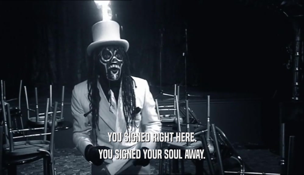 YOU SIGNED RIGHT HERE. YOU SIGNED YOUR SOUL AWAY. 