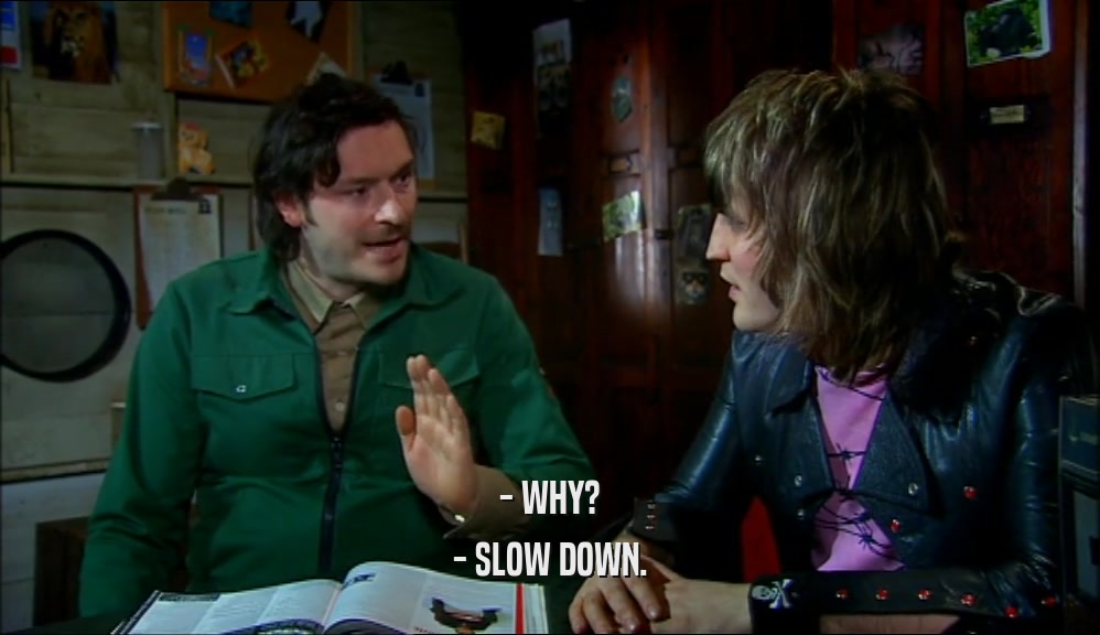 - WHY? - SLOW DOWN. 