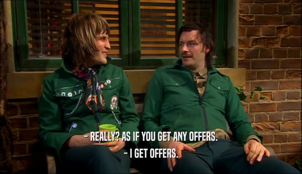 - REALLY? AS IF YOU GET ANY OFFERS. - I GET OFFERS. 