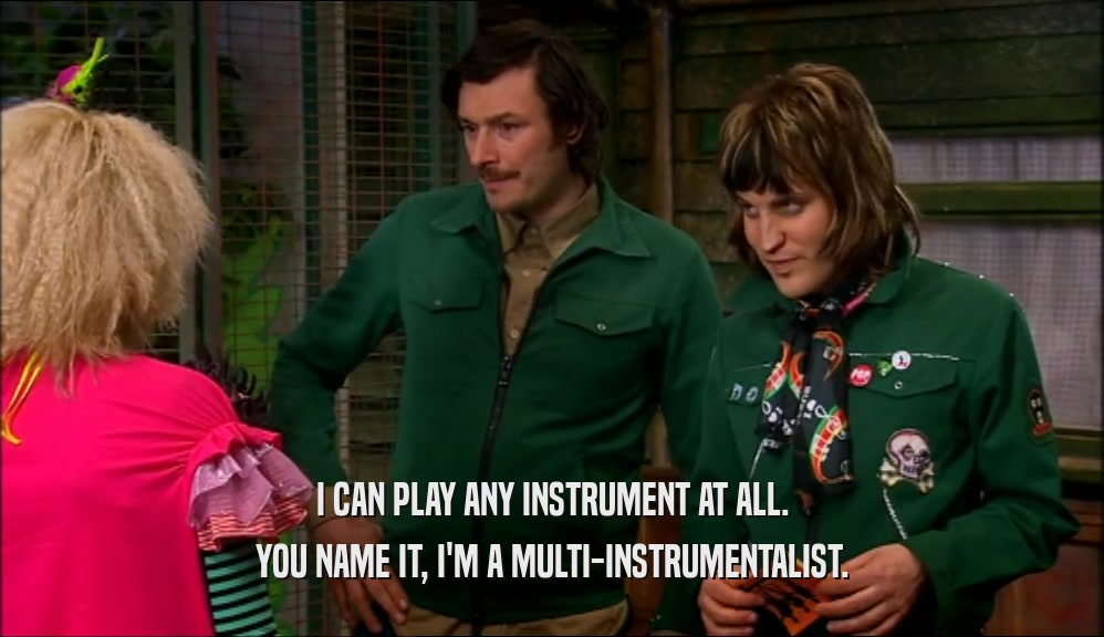 I CAN PLAY ANY INSTRUMENT AT ALL. YOU NAME IT, I'M A MULTI-INSTRUMENTALIST. 