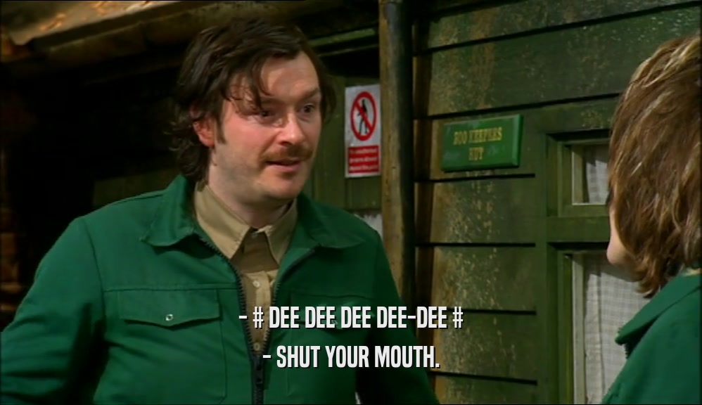 - # DEE DEE DEE DEE-DEE # - SHUT YOUR MOUTH. 