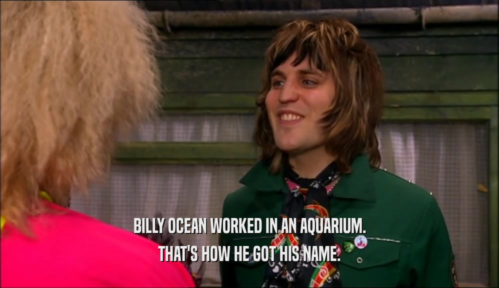 BILLY OCEAN WORKED IN AN AQUARIUM. THAT'S HOW HE GOT HIS NAME. 