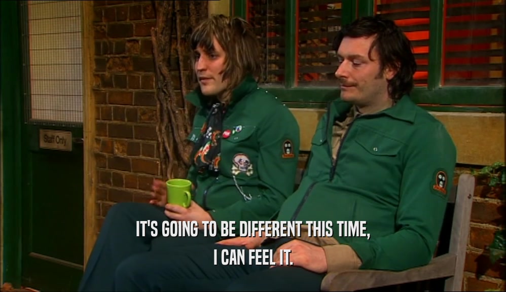 IT'S GOING TO BE DIFFERENT THIS TIME, I CAN FEEL IT. 