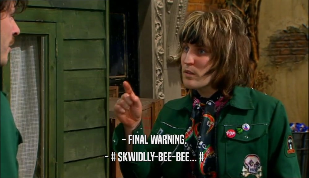 - FINAL WARNING. - # SKWIDLLY-BEE-BEE... # 