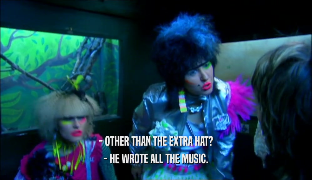 - OTHER THAN THE EXTRA HAT? - HE WROTE ALL THE MUSIC. 