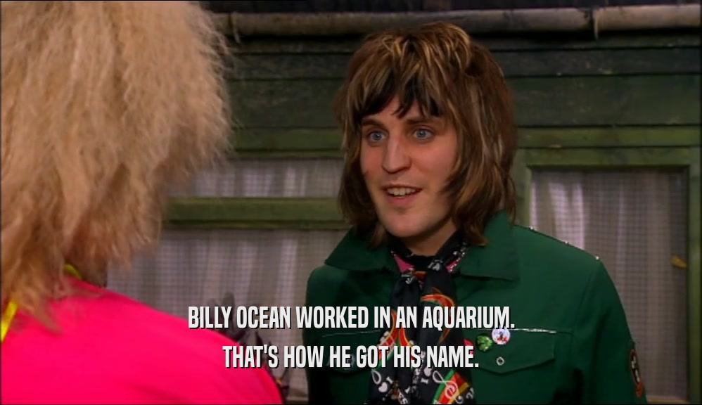 BILLY OCEAN WORKED IN AN AQUARIUM. THAT'S HOW HE GOT HIS NAME. 