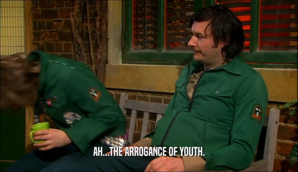 AH...THE ARROGANCE OF YOUTH.  