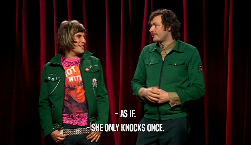 - AS IF. - SHE ONLY KNOCKS ONCE. 