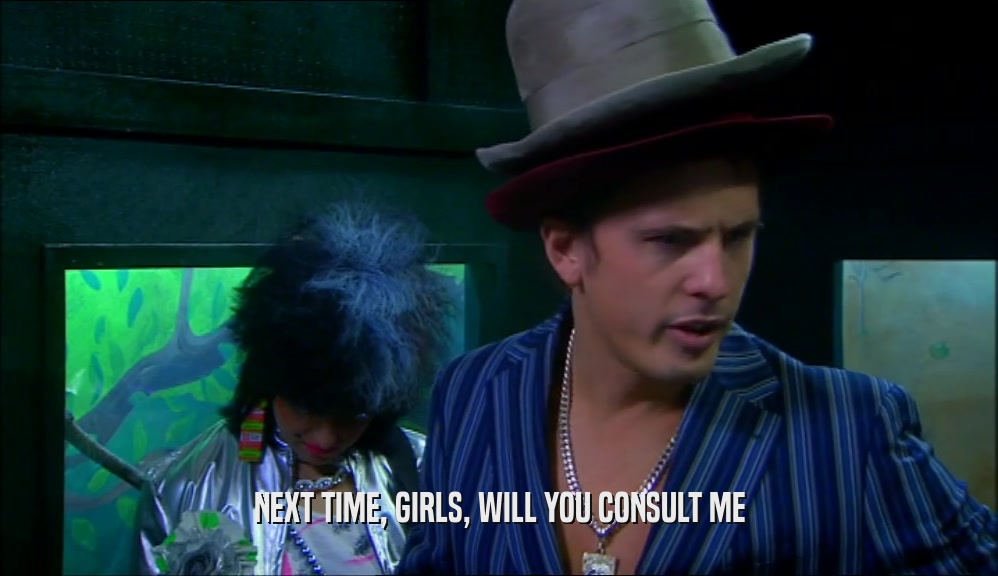 NEXT TIME, GIRLS, WILL YOU CONSULT ME  