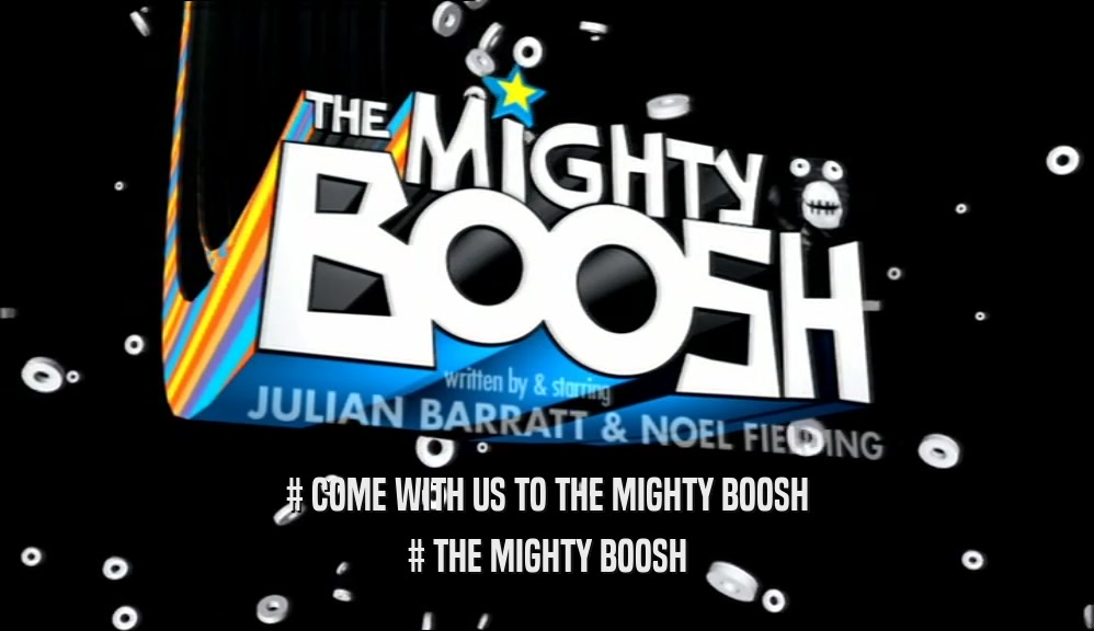 # COME WITH US TO THE MIGHTY BOOSH # THE MIGHTY BOOSH 