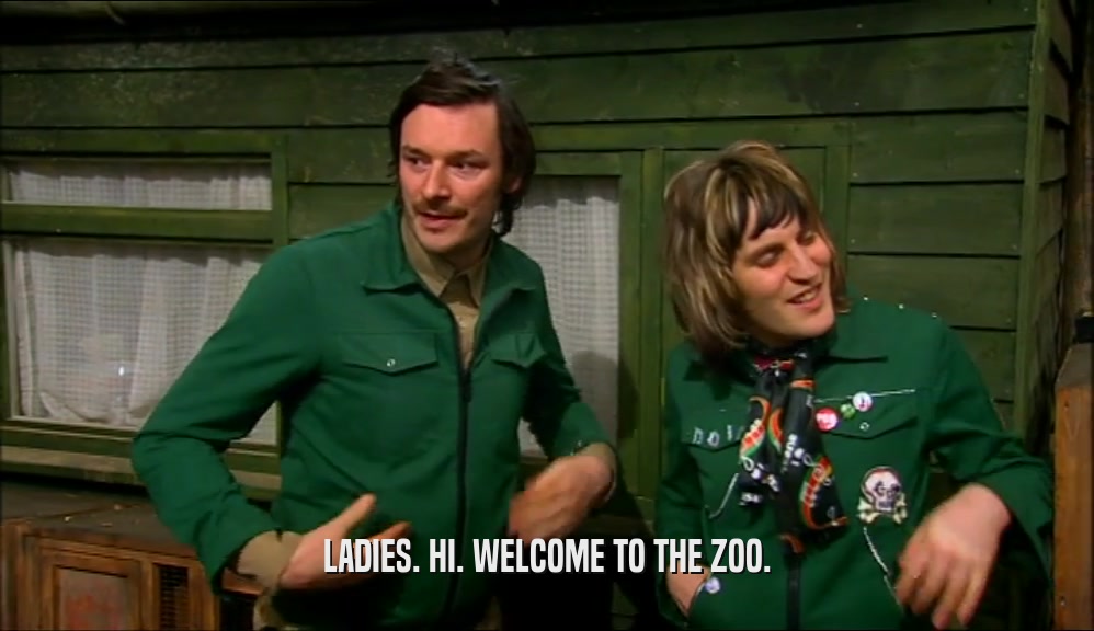 LADIES. HI. WELCOME TO THE ZOO.  