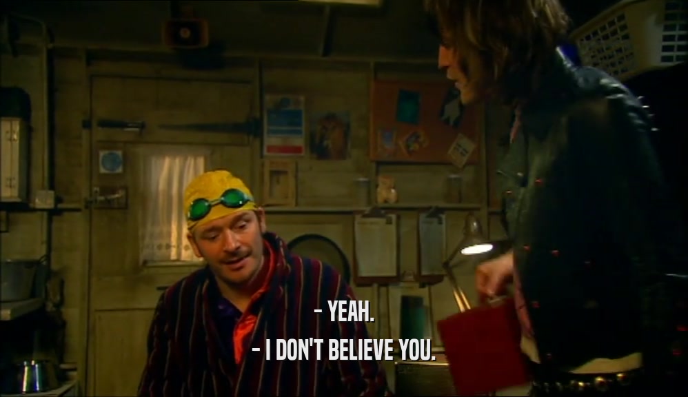 - YEAH. - I DON'T BELIEVE YOU. 