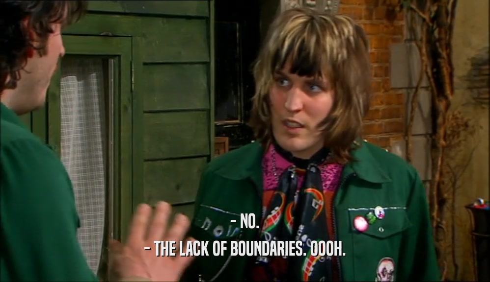 - NO. - THE LACK OF BOUNDARIES. OOOH. 