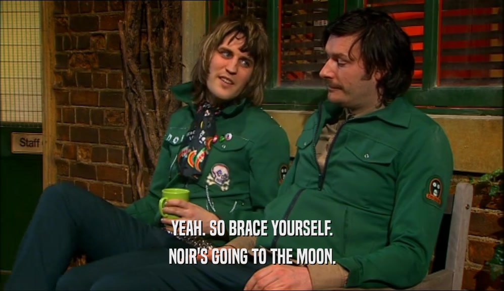 YEAH. SO BRACE YOURSELF. NOIR'S GOING TO THE MOON. 