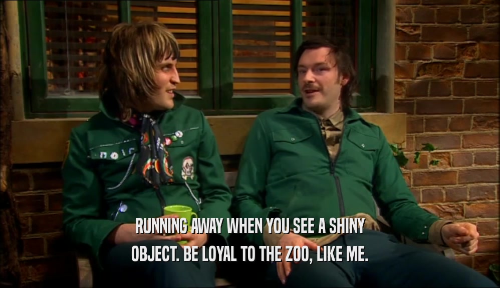 RUNNING AWAY WHEN YOU SEE A SHINY OBJECT. BE LOYAL TO THE ZOO, LIKE ME. 
