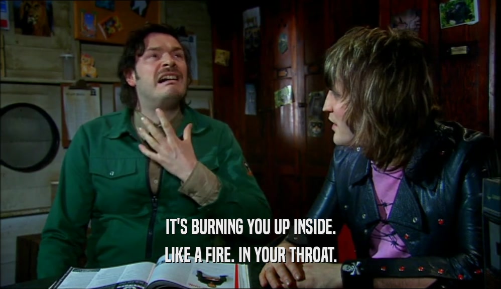 IT'S BURNING YOU UP INSIDE. LIKE A FIRE. IN YOUR THROAT. 