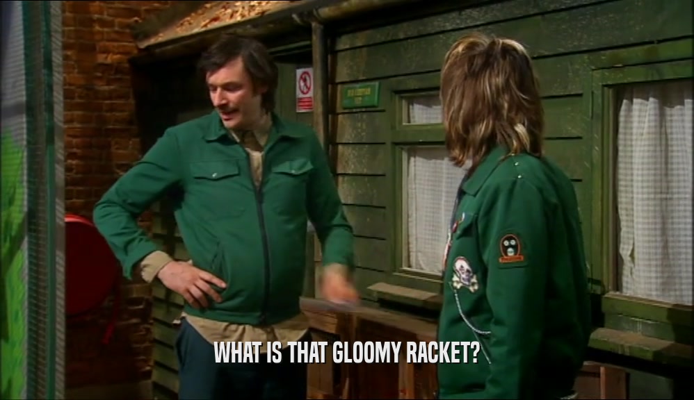 WHAT IS THAT GLOOMY RACKET?  